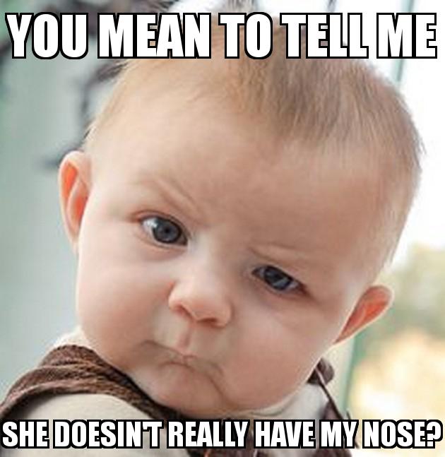 Skeptical Baby with the caption YOU MEAN TO TELL ME SHE DOESIN'T REALLY HAVE MY NOSE?