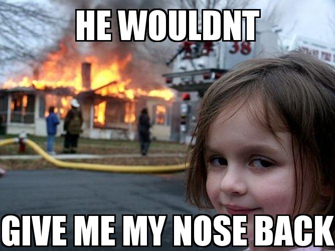 Disaster Girl with the caption HE WOULDNT GIVE ME MY NOSE BACK