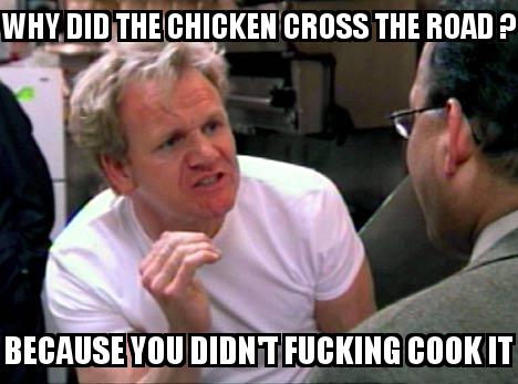Gordon Ramsey Angry with the caption Why did the chicken cross the road ? Because you didn't fucking cook it