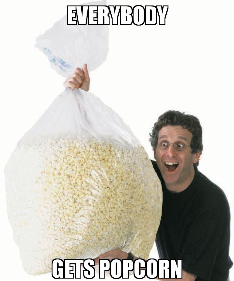 Big Bag of Popcorn Guy with the caption everybody gets popcorn