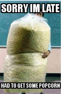Big Bag of Popcorn Teacher Guy with the caption Sorry im late had to get some popcorn