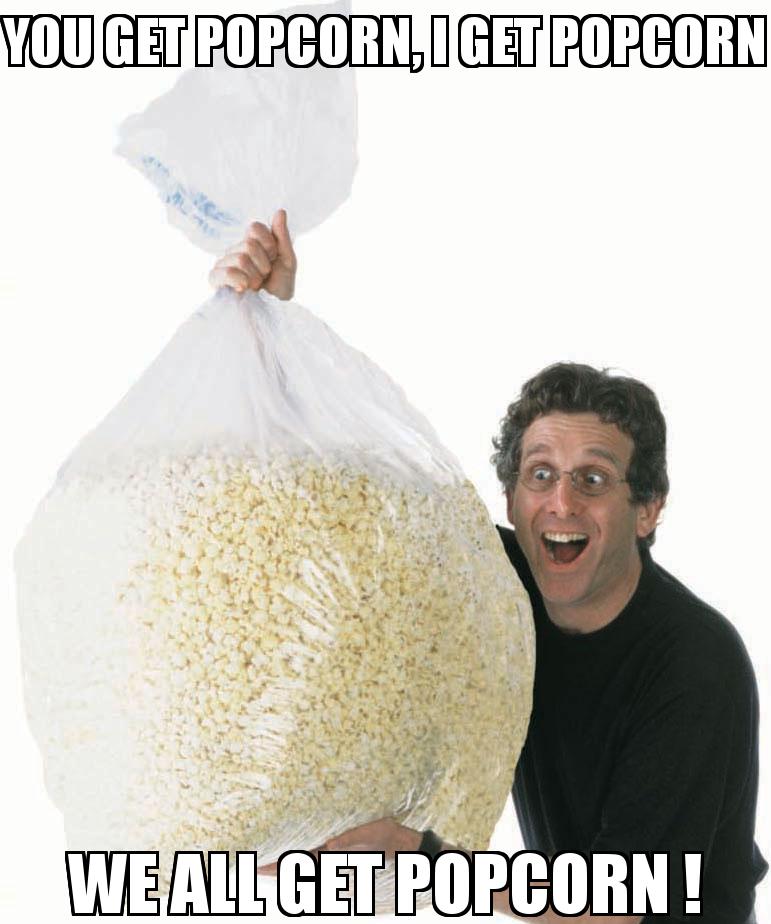 Big Bag of Popcorn Guy with the caption You get popcorn, I get popcorn We all get popcorn !