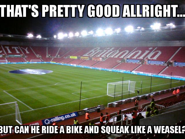 Stoke City Stadium with the caption That's pretty good allright... but can he ride a bike and squeak like a weasel?
