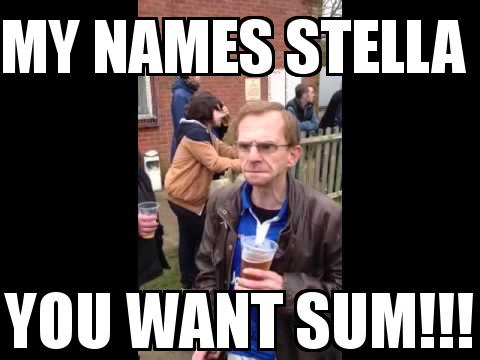 The Wealdstone Raider with the caption my names STELLA  YOU WANT SUM!!!