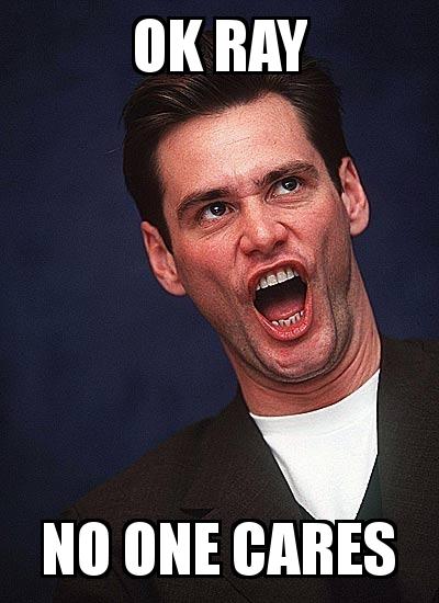 Jim Carrey Crazy Face with the caption OK RAY NO ONE CARES