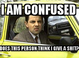 Mr Bean in Yellow Car with the caption I am confused  Does this person think I give a shit?