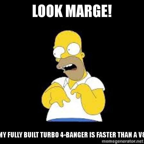 Look Marge with the caption Look Marge! My fully built turbo 4-banger is faster than a V8